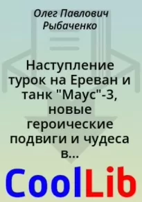 Наступление турок на Ереван и танк Маус-3, новые героические подвиги и чудеса в решете с босыми девушками!