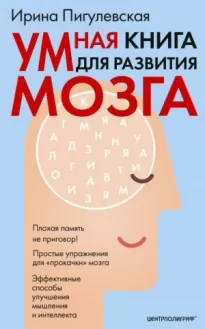 Умная книга для развития мозга. Плохая память не приговор! Простые упражнения для «прокачки» мозга. Эффективные способы улучшения мышления и интеллекта