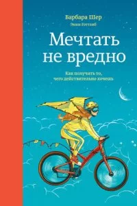 Мечтать не вредно. Как получить то, что действительно хочешь